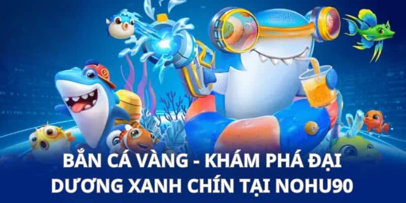 Bắn Cá Vàng Nohu90 - Khám Phá Đại Dương Siêu Chất Năm 2025