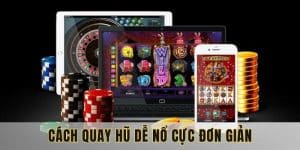 Cách Quay Hũ Dễ Nổ - Nhận Thưởng Cao Cập Nhật Mới 2025