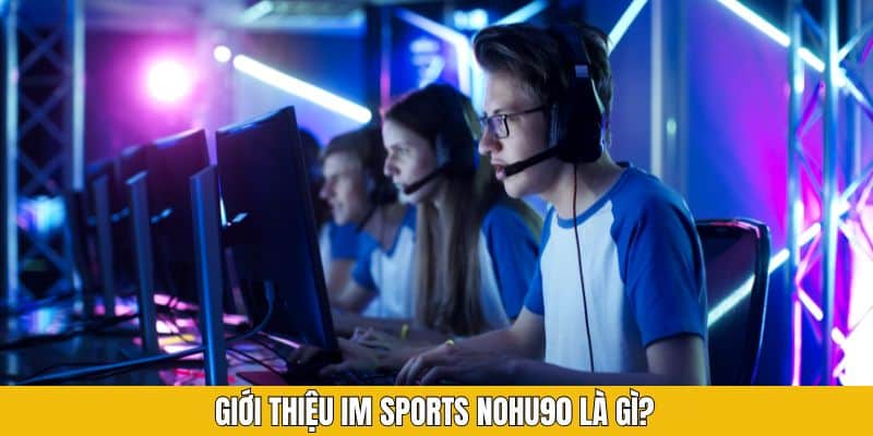 Giới thiệu IM Sports Nohu90 là gì?