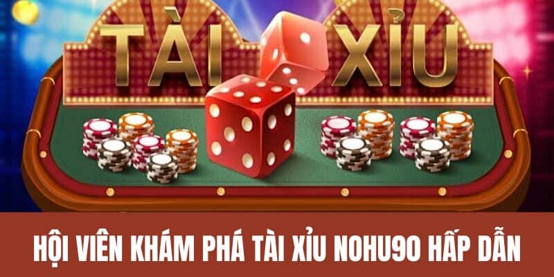 Hội viên khám phá Tài Xỉu Nohu90 hấp dẫn