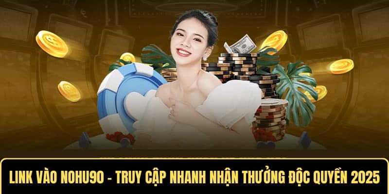 Link Vào Nohu90 - Truy Cập Nhanh Nhận Thưởng Độc Quyền 2025