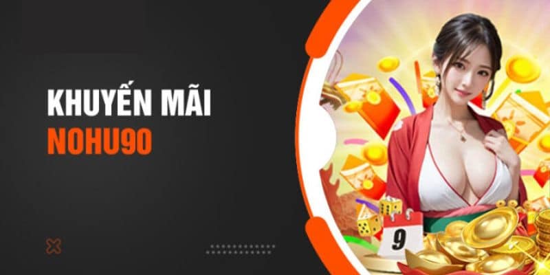 Lý do vì sao nên chọn để nhận khuyến mãi Nohu90