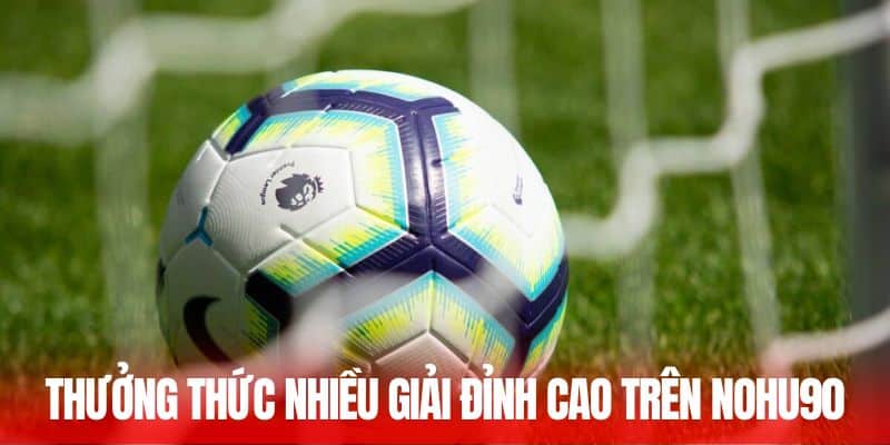 Thưởng thức nhiều giải đỉnh cao trên Nohu90