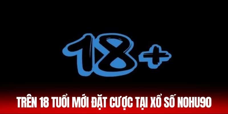 Trên 18 tuổi mới đặt cược tại xổ số Nohu90