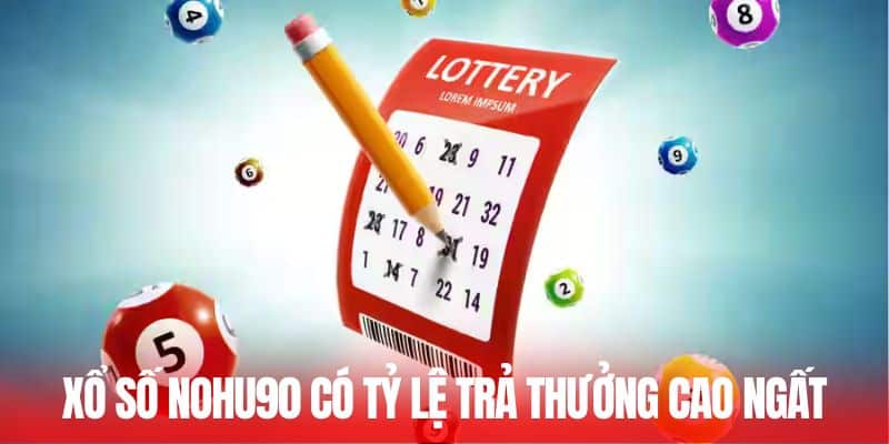 Xổ số Nohu90 có tỷ lệ trả thưởng cao ngất