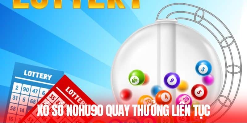 Xổ số Nohu90 quay thưởng liên tục